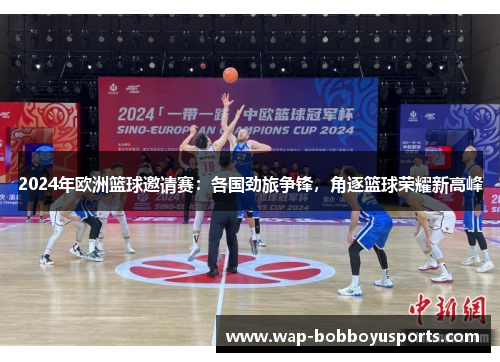 2024年欧洲篮球邀请赛：各国劲旅争锋，角逐篮球荣耀新高峰