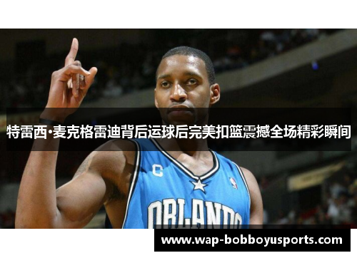 特雷西·麦克格雷迪背后运球后完美扣篮震撼全场精彩瞬间