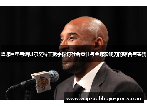 篮球巨星与诺贝尔奖得主携手探讨社会责任与全球影响力的结合与实践