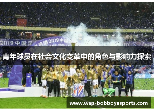 青年球员在社会文化变革中的角色与影响力探索