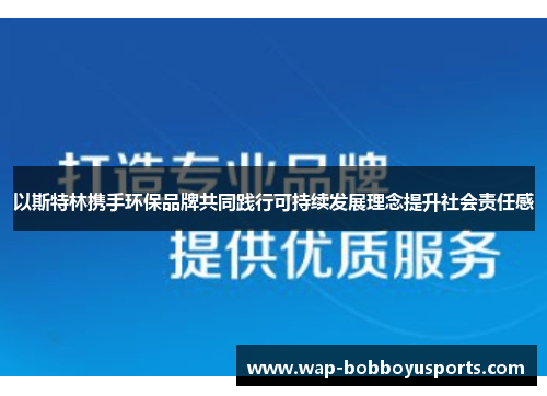 以斯特林携手环保品牌共同践行可持续发展理念提升社会责任感