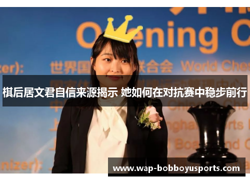 棋后居文君自信来源揭示 她如何在对抗赛中稳步前行