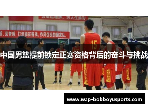中国男篮提前锁定正赛资格背后的奋斗与挑战