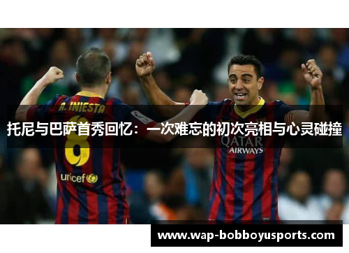 托尼与巴萨首秀回忆：一次难忘的初次亮相与心灵碰撞