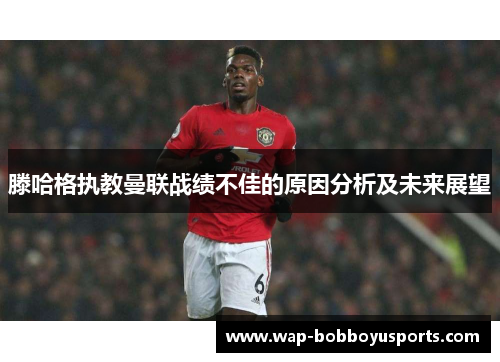 滕哈格执教曼联战绩不佳的原因分析及未来展望