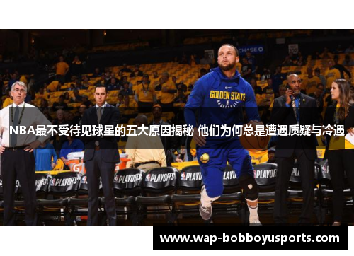 NBA最不受待见球星的五大原因揭秘 他们为何总是遭遇质疑与冷遇