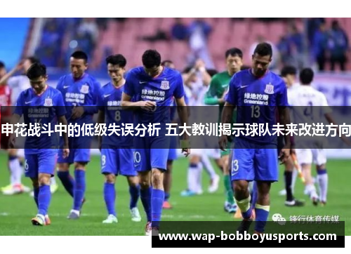 申花战斗中的低级失误分析 五大教训揭示球队未来改进方向