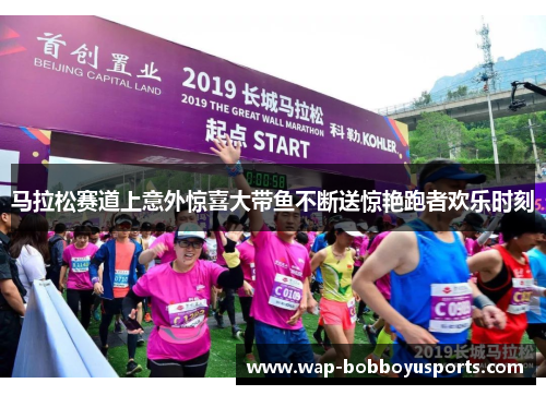 马拉松赛道上意外惊喜大带鱼不断送惊艳跑者欢乐时刻