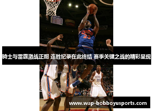 骑士与雷霆激战正酣 连胜纪录在此终结 赛季关键之战的精彩呈现
