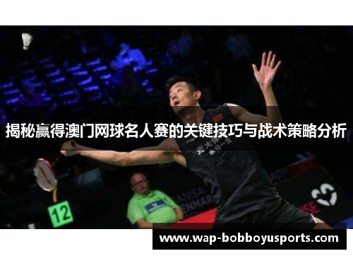 揭秘赢得澳门网球名人赛的关键技巧与战术策略分析