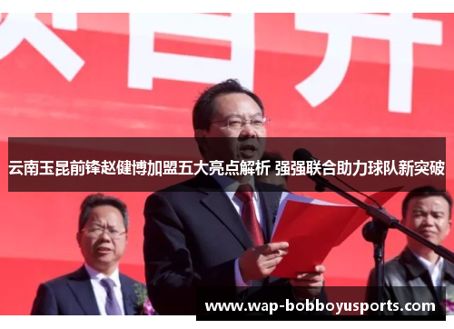 云南玉昆前锋赵健博加盟五大亮点解析 强强联合助力球队新突破