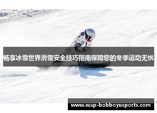 畅享冰雪世界滑雪安全技巧指南保障您的冬季运动无忧