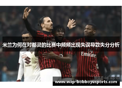 米兰为何在对都灵的比赛中频频出现失误导致失分分析