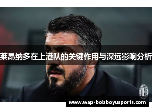 莱昂纳多在上港队的关键作用与深远影响分析