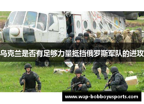 乌克兰是否有足够力量抵挡俄罗斯军队的进攻