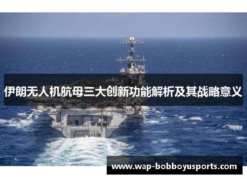伊朗无人机航母三大创新功能解析及其战略意义