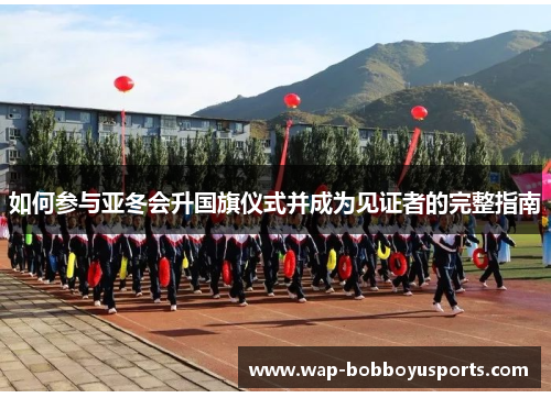 如何参与亚冬会升国旗仪式并成为见证者的完整指南