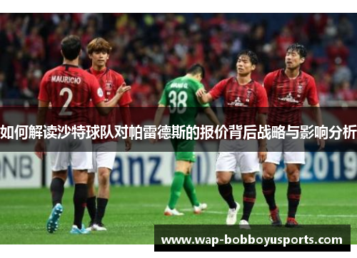 如何解读沙特球队对帕雷德斯的报价背后战略与影响分析