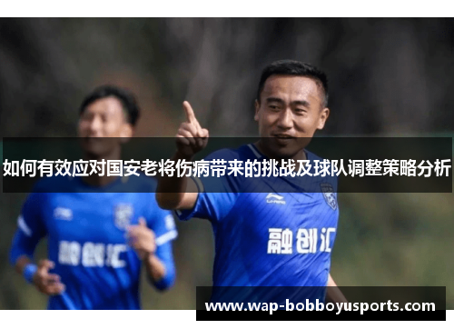 如何有效应对国安老将伤病带来的挑战及球队调整策略分析