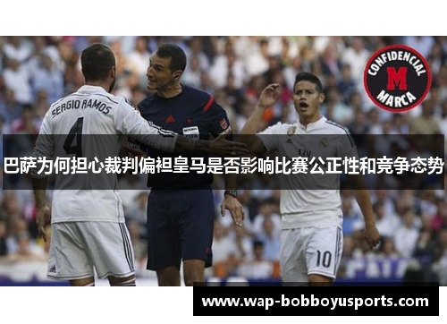 巴萨为何担心裁判偏袒皇马是否影响比赛公正性和竞争态势