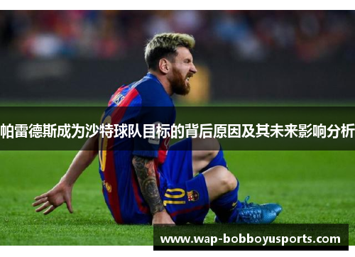 帕雷德斯成为沙特球队目标的背后原因及其未来影响分析