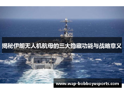 揭秘伊朗无人机航母的三大隐藏功能与战略意义