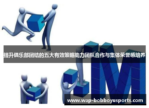 提升俱乐部团结的五大有效策略助力团队合作与集体荣誉感培养