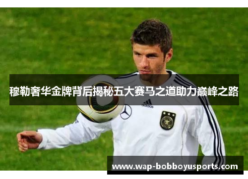 穆勒奢华金牌背后揭秘五大赛马之道助力巅峰之路