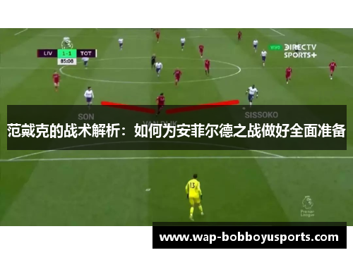 范戴克的战术解析：如何为安菲尔德之战做好全面准备