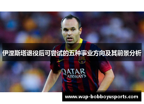 伊涅斯塔退役后可尝试的五种事业方向及其前景分析
