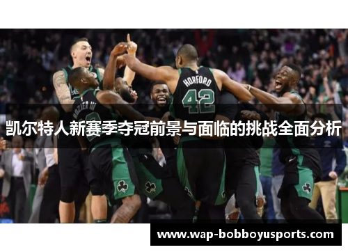 凯尔特人新赛季夺冠前景与面临的挑战全面分析