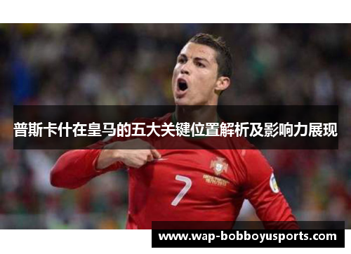 普斯卡什在皇马的五大关键位置解析及影响力展现