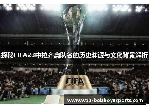 探秘FIFA23中拉齐奥队名的历史渊源与文化背景解析