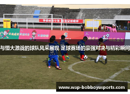 与恒大激战的球队风采展现 足球赛场的豪强对决与精彩瞬间