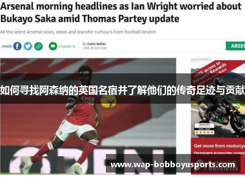 如何寻找阿森纳的英国名宿并了解他们的传奇足迹与贡献