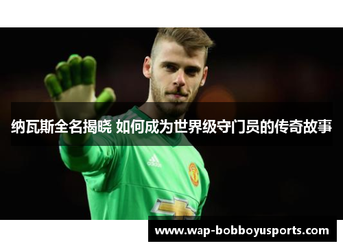 纳瓦斯全名揭晓 如何成为世界级守门员的传奇故事