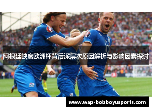 阿根廷缺席欧洲杯背后深层次原因解析与影响因素探讨