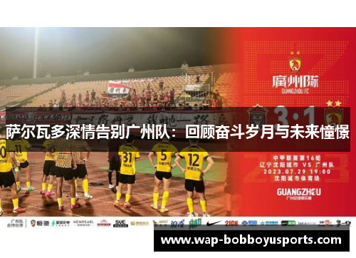 萨尔瓦多深情告别广州队：回顾奋斗岁月与未来憧憬