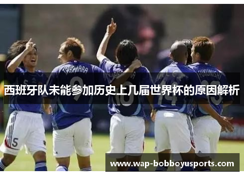 西班牙队未能参加历史上几届世界杯的原因解析