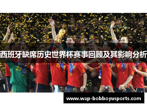 西班牙缺席历史世界杯赛事回顾及其影响分析