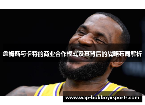 詹姆斯与卡特的商业合作模式及其背后的战略布局解析 詹姆斯与卡特的商业合作模式及其背后的战略布局解析