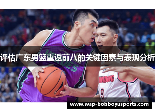 评估广东男篮重返前八的关键因素与表现分析 评估广东男篮重返前八的关键因素与表现分析