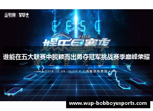 谁能在五大联赛中脱颖而出勇夺冠军挑战赛季巅峰荣耀 谁能在五大联赛中脱颖而出勇夺冠军挑战赛季巅峰荣耀