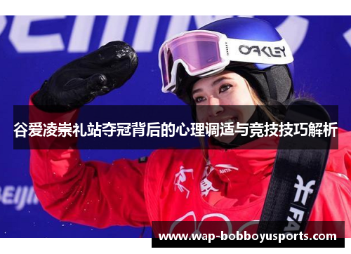 谷爱凌崇礼站夺冠背后的心理调适与竞技技巧解析