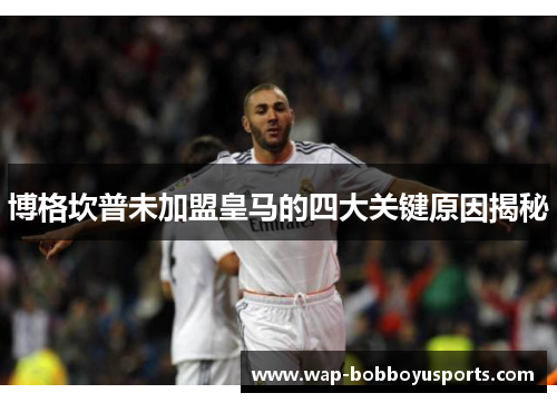博格坎普未加盟皇马的四大关键原因揭秘 博格坎普未加盟皇马的四大关键原因揭秘