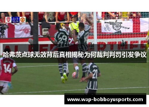 哈弗茨点球无效背后真相揭秘为何裁判判罚引发争议 哈弗茨点球无效背后真相揭秘为何裁判判罚引发争议