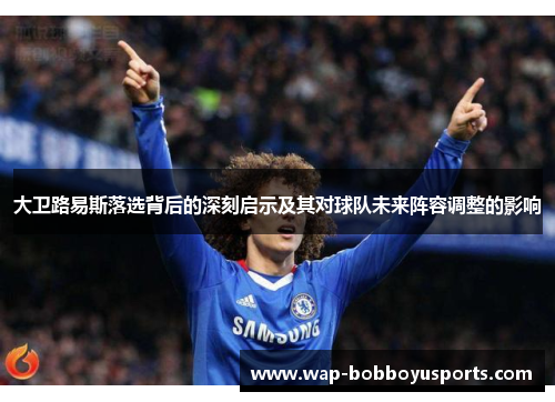 大卫路易斯落选背后的深刻启示及其对球队未来阵容调整的影响 大卫路易斯落选背后的深刻启示及其对球队未来阵容调整的影响