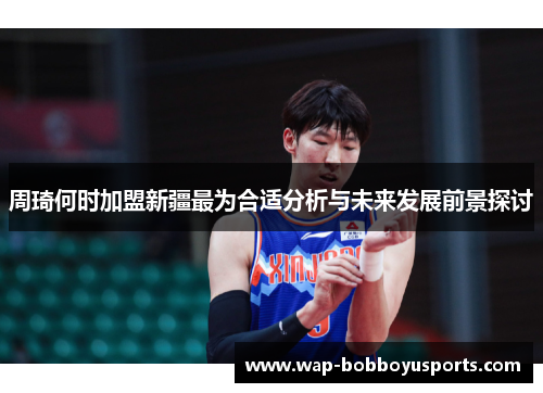 周琦何时加盟新疆最为合适分析与未来发展前景探讨