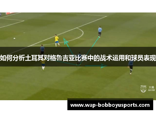 如何分析土耳其对格鲁吉亚比赛中的战术运用和球员表现 如何分析土耳其对格鲁吉亚比赛中的战术运用和球员表现