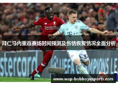 拜仁马内重返赛场时间预测及伤情恢复情况全面分析